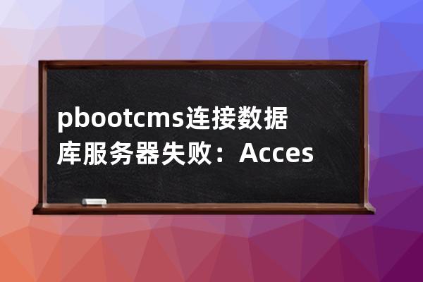 pbootcms连接数据库服务器失败：Access denied for user 'www_tlbu_cn1 '@'localhost' (using password: YES)
