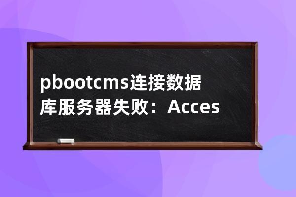 pbootcms连接数据库服务器失败：Access denied for user 'www_tlbu_cn1 '@'localhost' (using password: YES)