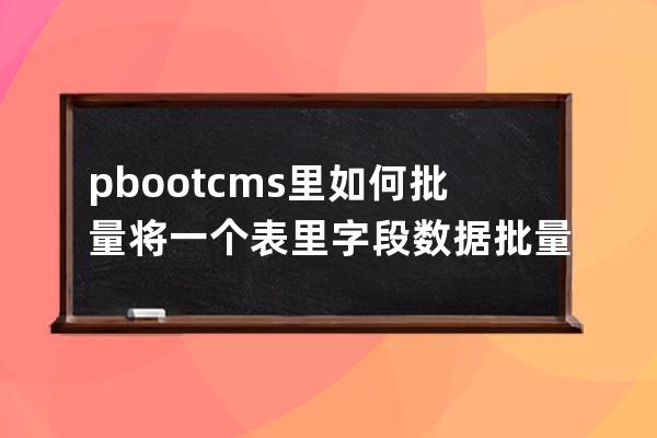 pbootcms里如何批量将一个表里字段数据批量移动到另外一个表sql