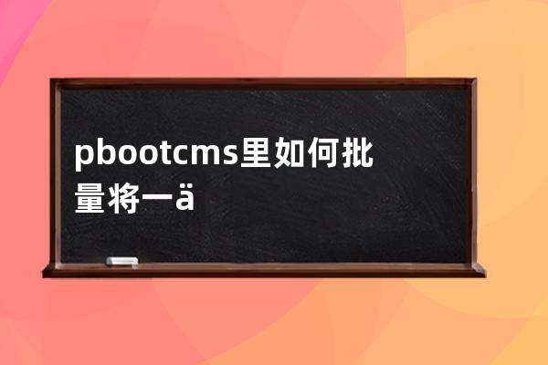 pbootcms里如何批量将一个表里字段数据批量移动到另外一个表sql