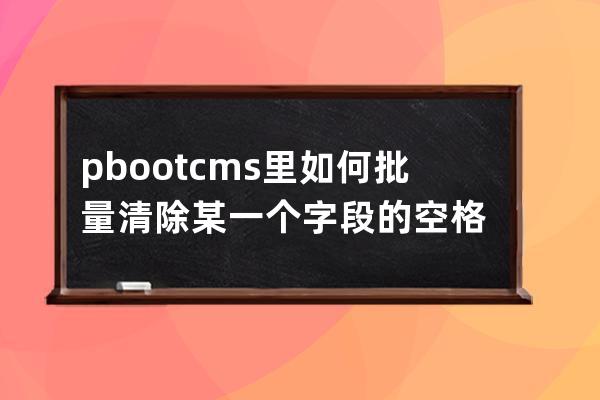 pbootcms里如何批量清除某一个字段的空格