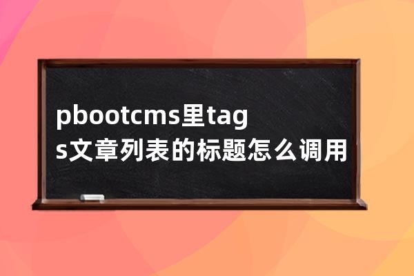 pbootcms里tags文章列表的标题怎么调用