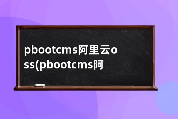 pbootcms阿里云oss(pbootcms阿里云oss插件)