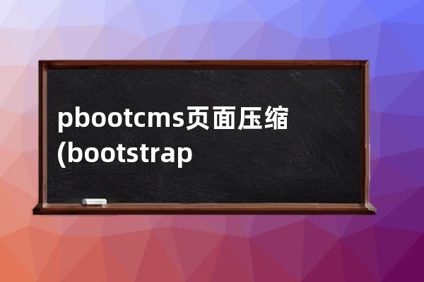 pbootcms 页面压缩(bootstrap制作的网站页面)