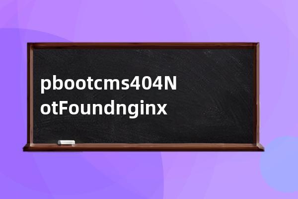 pbootcms404 Not Found nginx 当你配置环境之后打开内页出错提示这个