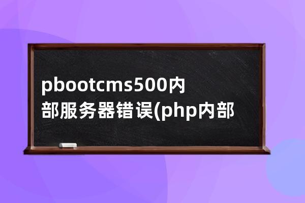 pbootcms 500内部服务器错误(php内部服务器错误)