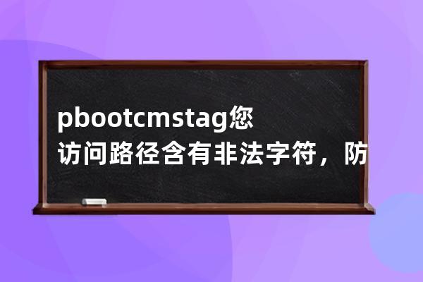 pbootcms tag  您访问路径含有非法字符，防注入系统提醒您请勿尝试非法操作！