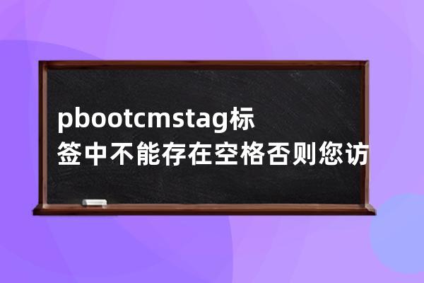 pbootcms tag 标签 中不能存在空格 否则您访问路径含有非法字符，防注入系统提醒您请勿尝试非法操作！