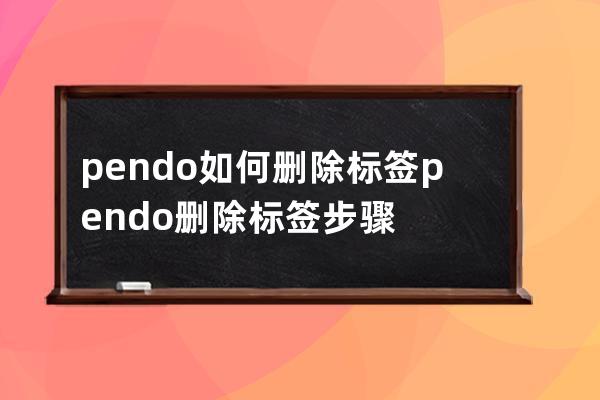 pendo如何删除标签?pendo删除标签步骤 