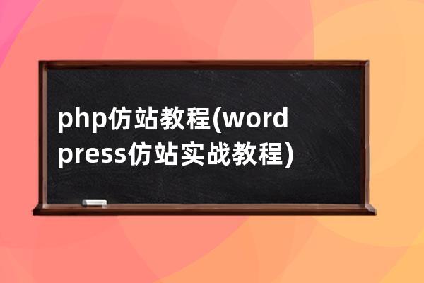 php仿站教程(wordpress仿站实战教程)
