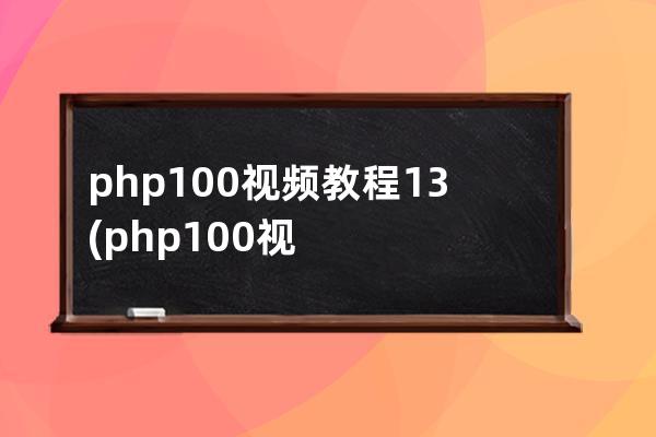 php100视频教程13(php100视频教程百度云)