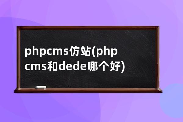 phpcms仿站(phpcms和dede哪个好)
