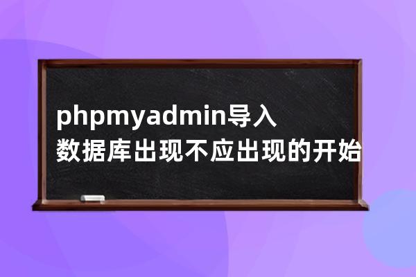 phpmyadmin导入数据库出现不应出现的开始声明T FOREIGN_KEY_CHECKS = 0