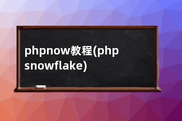 phpnow 教程(php snowflake)