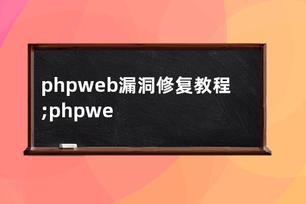 phpweb漏洞修复教程;phpweb应用程序上漏洞的攻防研究