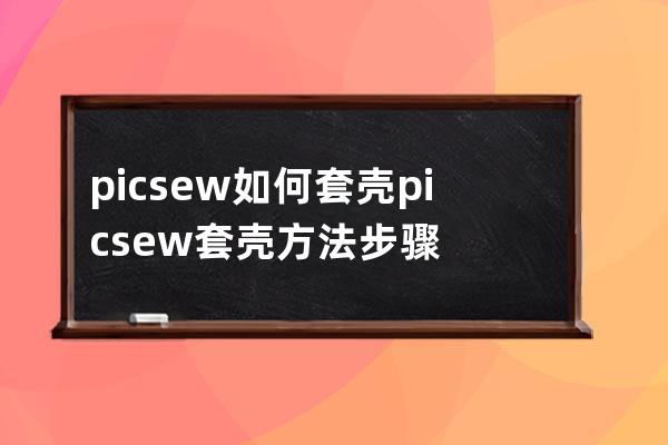 picsew如何套壳?picsew套壳方法步骤 