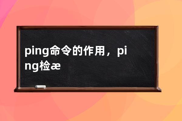 ping命令的作用，ping检测域名解析是否成功服务器是否运行