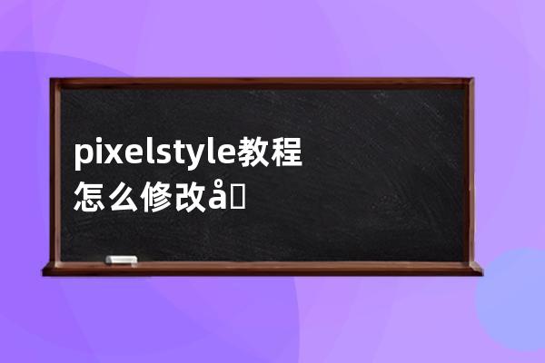 pixelstyle教程怎么修改像素