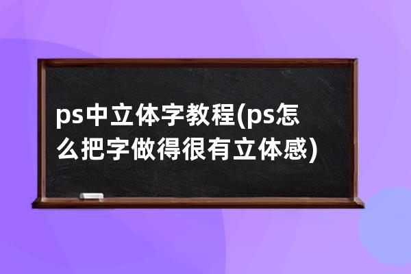 ps中立体字教程(ps怎么把字做得很有立体感)