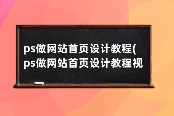 ps做网站首页设计教程(ps做网站首页设计教程视频)