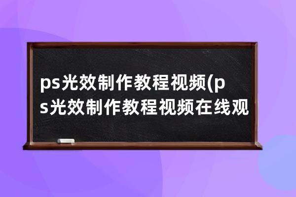 ps光效制作教程视频(ps光效制作教程视频在线观看)