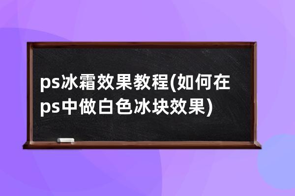 ps冰霜效果教程(如何在ps中做白色冰块效果)