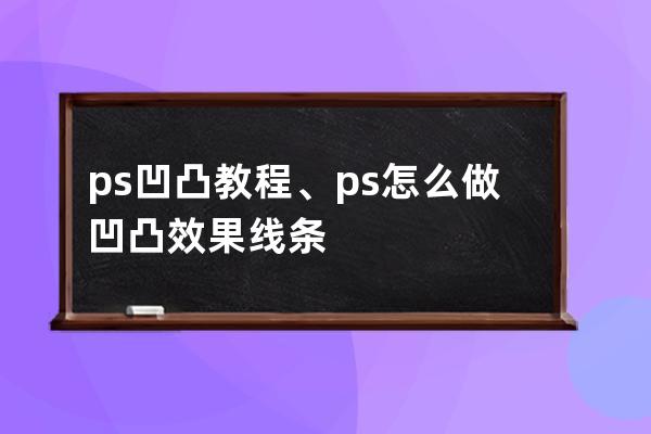 ps凹凸教程、ps怎么做凹凸效果线条