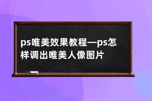 ps唯美效果教程—ps怎样调出唯美人像图片