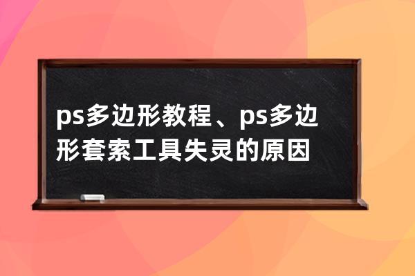 ps多边形教程、ps多边形套索工具失灵的原因