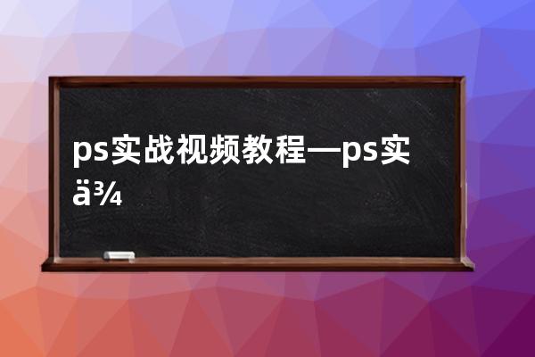 ps实战视频教程—ps实例教程1000例视频