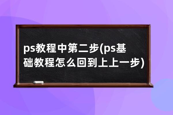 ps教程中第二步(ps基础教程怎么回到上上一步)