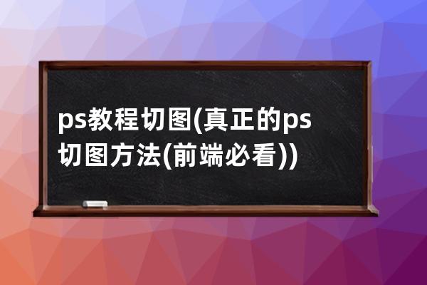 ps教程 切图(真正的ps切图方法(前端必看))