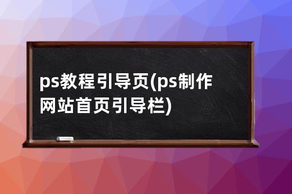 ps教程引导页(ps制作网站首页引导栏)