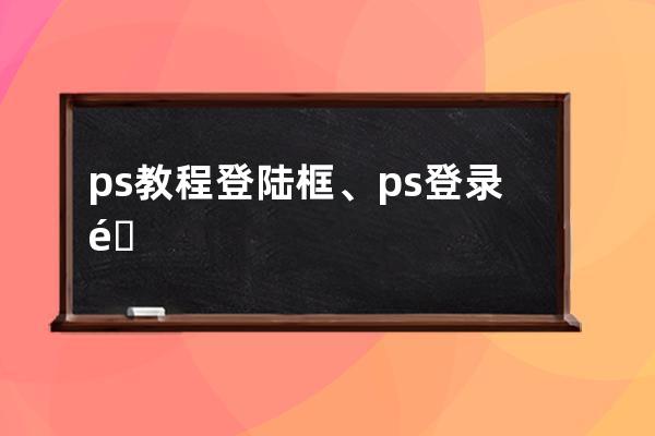 ps教程 登陆框、ps登录需要苹果账号异地登陆