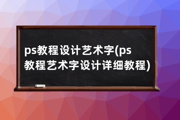 ps教程设计艺术字(ps教程艺术字设计详细教程)