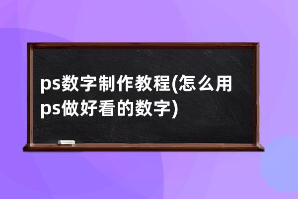 ps 数字制作教程(怎么用ps做好看的数字)