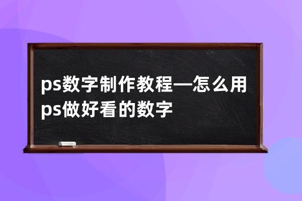 ps数字制作教程—怎么用ps做好看的数字