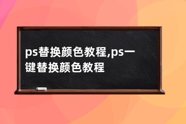 ps替换颜色教程,ps一键替换颜色教程
