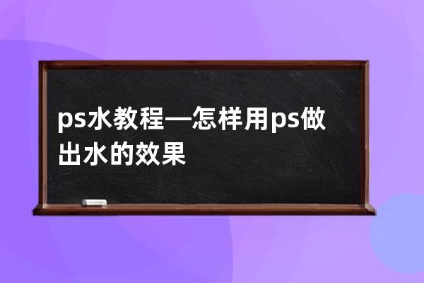 ps水 教程—怎样用ps做出水的效果