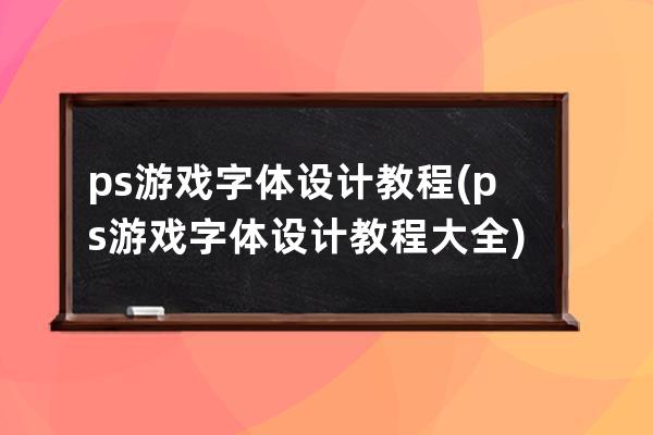 ps游戏字体设计教程(ps游戏字体设计教程大全)