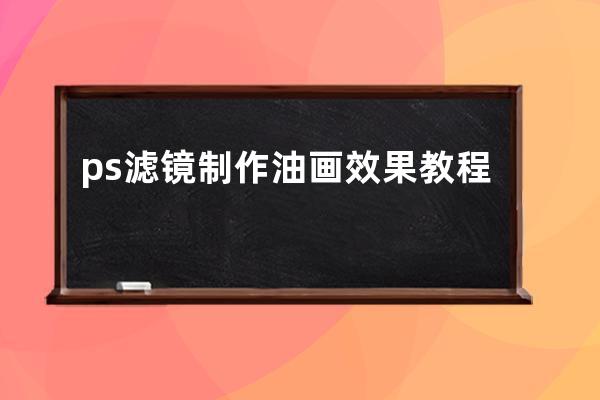 ps滤镜制作油画效果教程