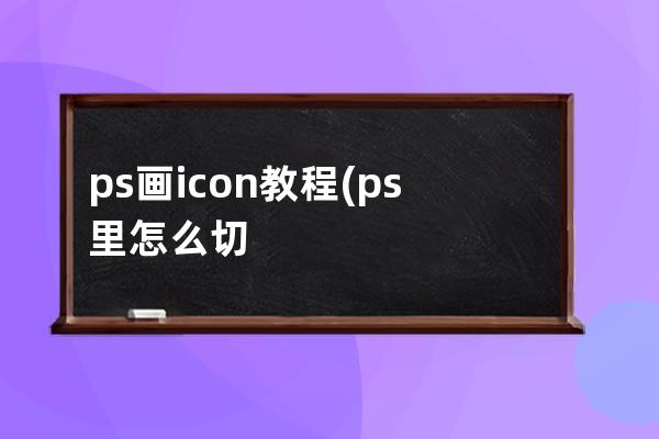 ps画icon教程(ps里怎么切icon图标)
