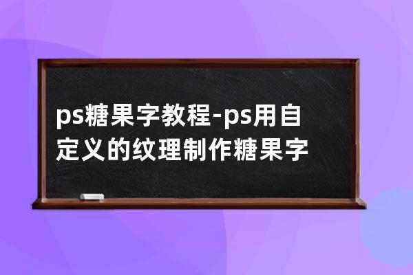 ps糖果字教程-ps用自定义的纹理制作糖果字