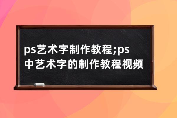 ps艺术字制作教程;ps中艺术字的制作教程视频