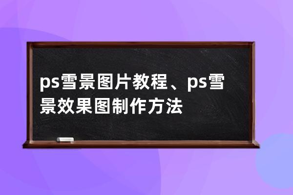 ps雪景图片教程、ps雪景效果图制作方法
