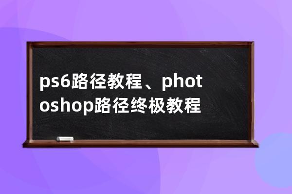 ps6路径教程、photoshop路径终极教程