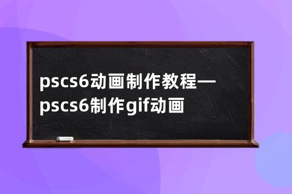 ps cs6动画制作教程—pscs6制作gif动画教程