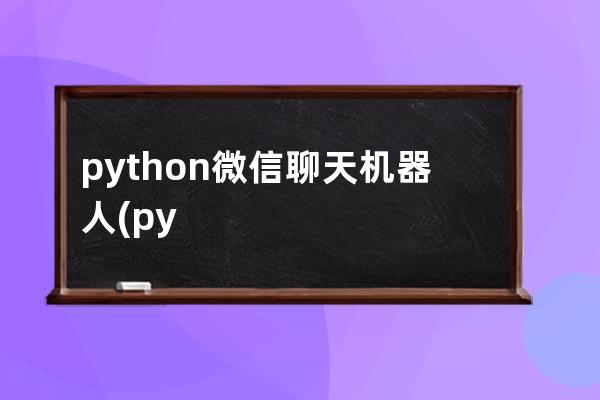 python微信聊天机器人(python自动聊天机器人)