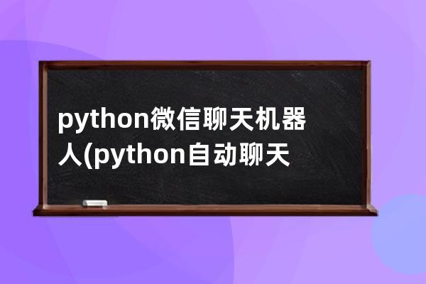 python微信聊天机器人(python自动聊天机器人)
