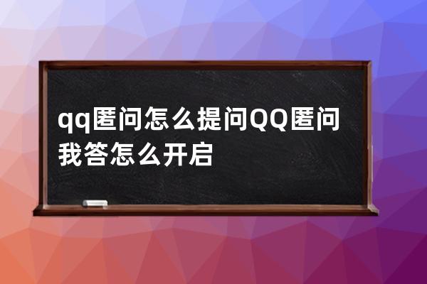 qq匿问怎么提问?QQ匿问我答怎么开启 